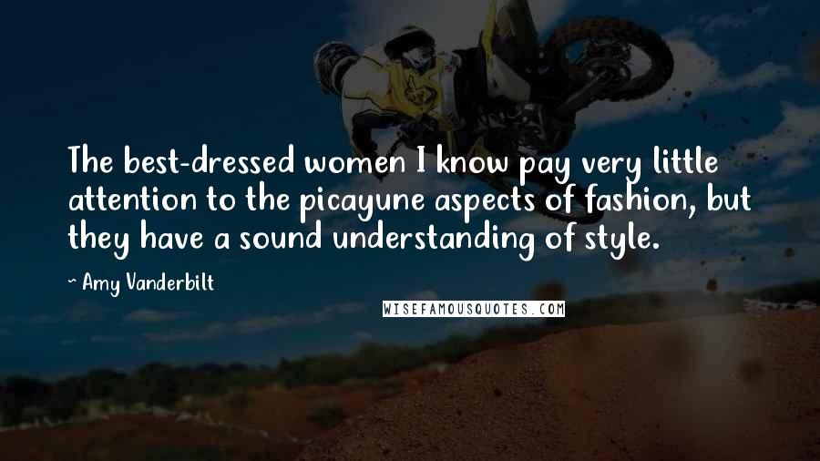 Amy Vanderbilt Quotes: The best-dressed women I know pay very little attention to the picayune aspects of fashion, but they have a sound understanding of style.