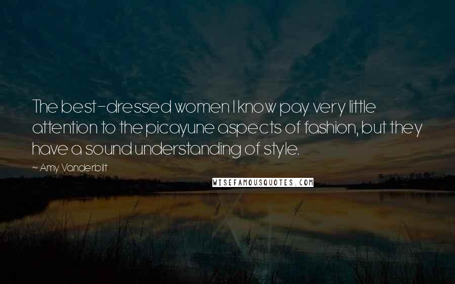 Amy Vanderbilt Quotes: The best-dressed women I know pay very little attention to the picayune aspects of fashion, but they have a sound understanding of style.