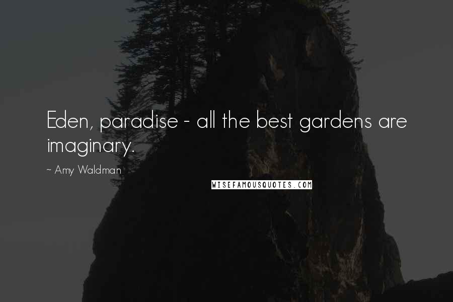 Amy Waldman Quotes: Eden, paradise - all the best gardens are imaginary.