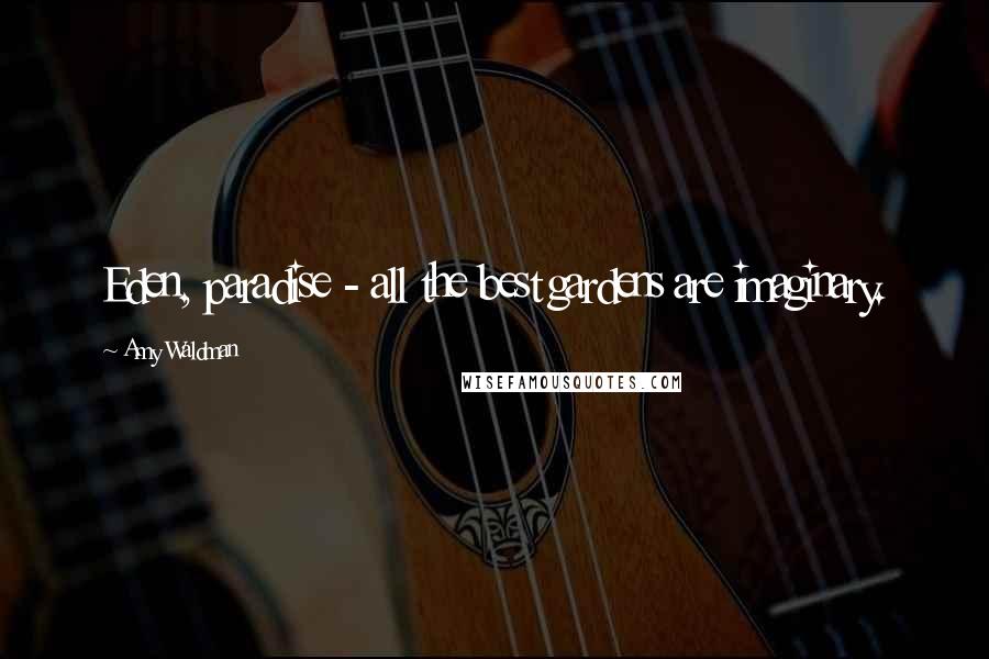 Amy Waldman Quotes: Eden, paradise - all the best gardens are imaginary.
