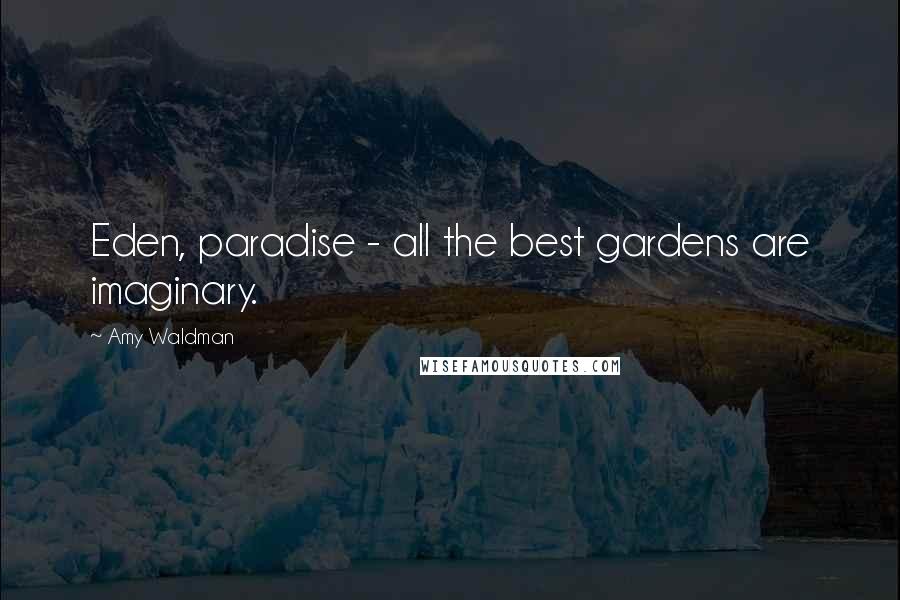 Amy Waldman Quotes: Eden, paradise - all the best gardens are imaginary.