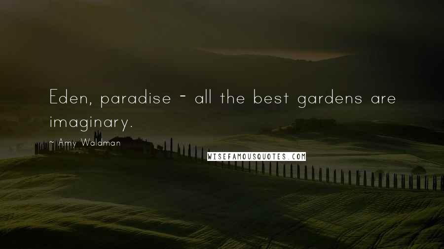 Amy Waldman Quotes: Eden, paradise - all the best gardens are imaginary.