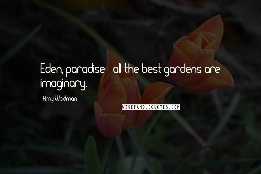 Amy Waldman Quotes: Eden, paradise - all the best gardens are imaginary.