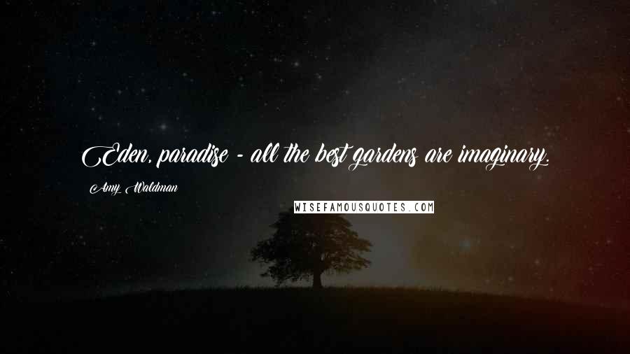 Amy Waldman Quotes: Eden, paradise - all the best gardens are imaginary.