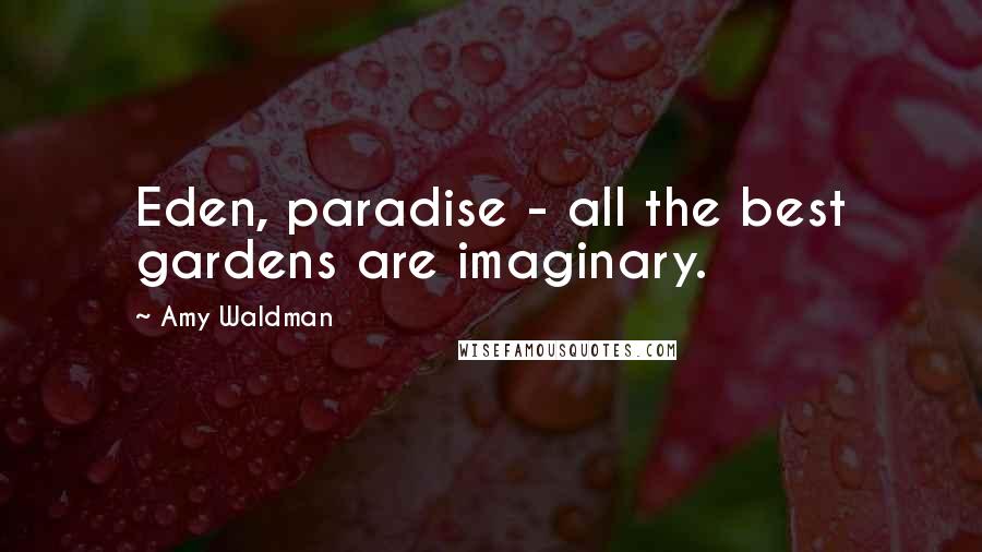 Amy Waldman Quotes: Eden, paradise - all the best gardens are imaginary.