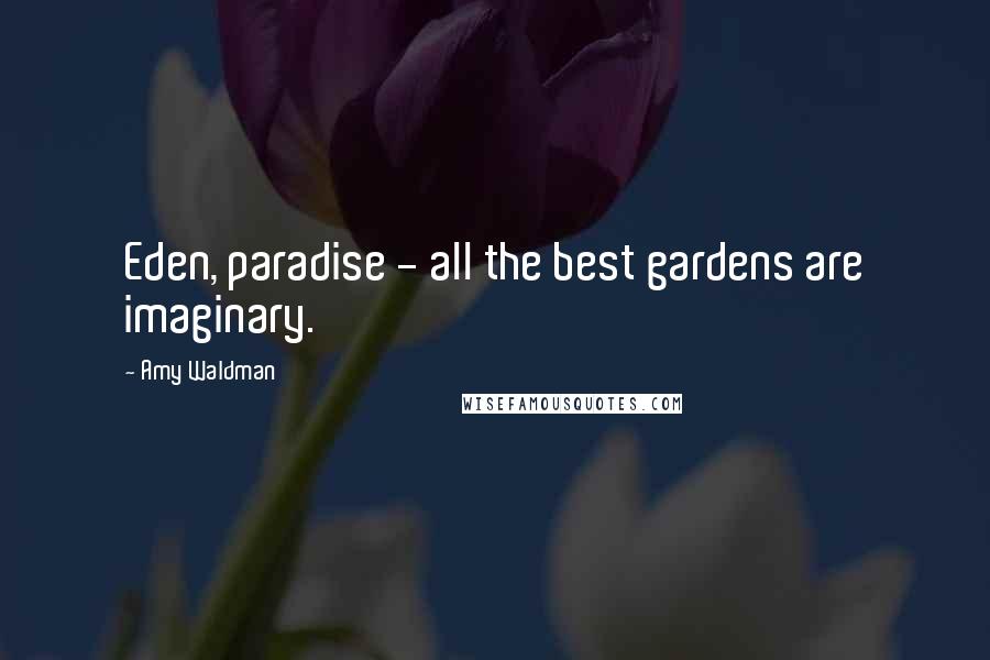 Amy Waldman Quotes: Eden, paradise - all the best gardens are imaginary.