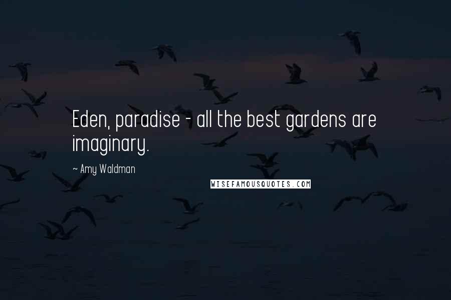 Amy Waldman Quotes: Eden, paradise - all the best gardens are imaginary.