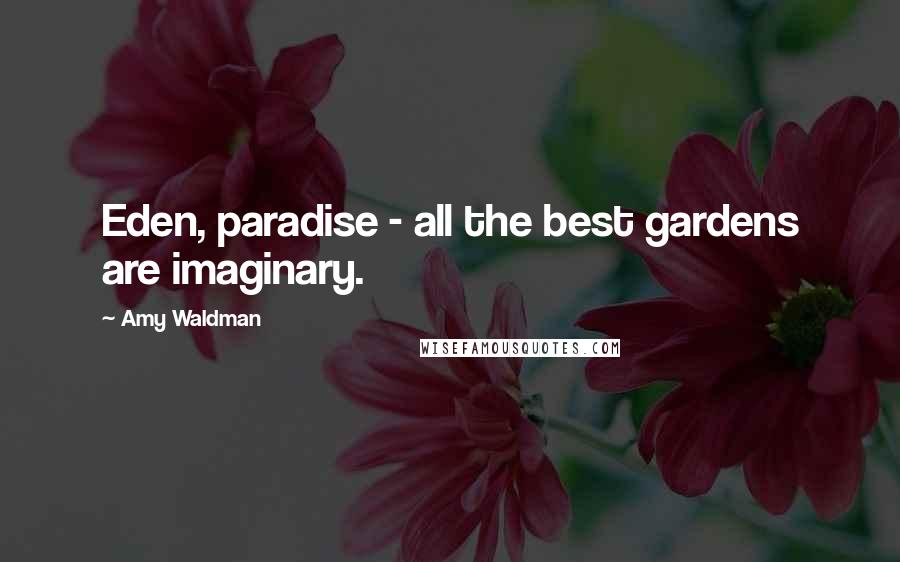 Amy Waldman Quotes: Eden, paradise - all the best gardens are imaginary.