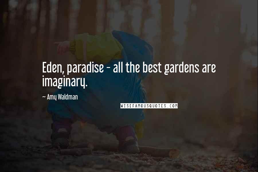 Amy Waldman Quotes: Eden, paradise - all the best gardens are imaginary.