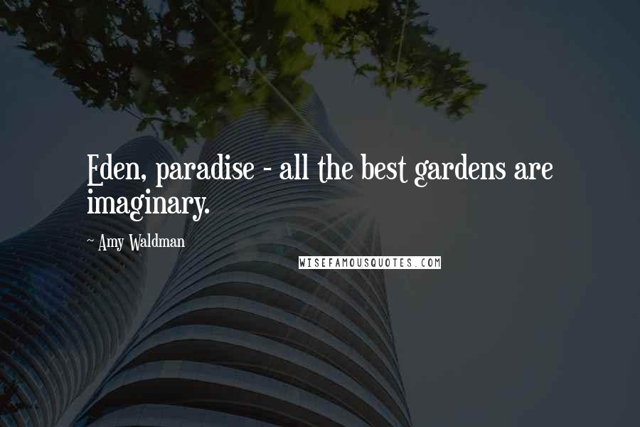 Amy Waldman Quotes: Eden, paradise - all the best gardens are imaginary.