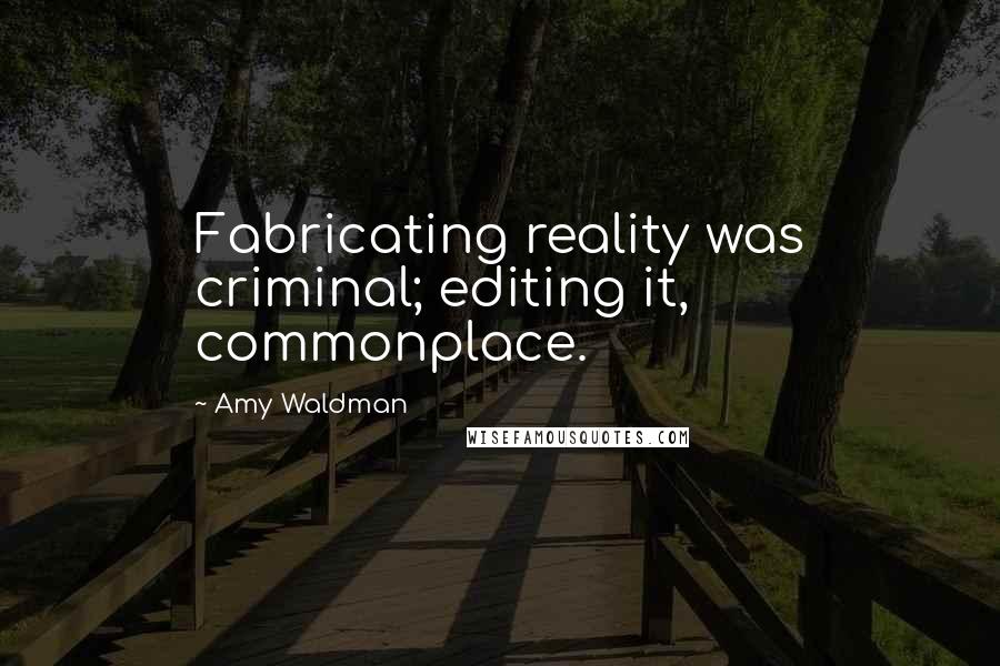 Amy Waldman Quotes: Fabricating reality was criminal; editing it, commonplace.