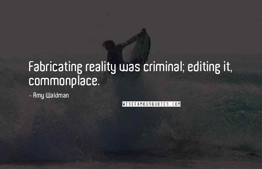 Amy Waldman Quotes: Fabricating reality was criminal; editing it, commonplace.