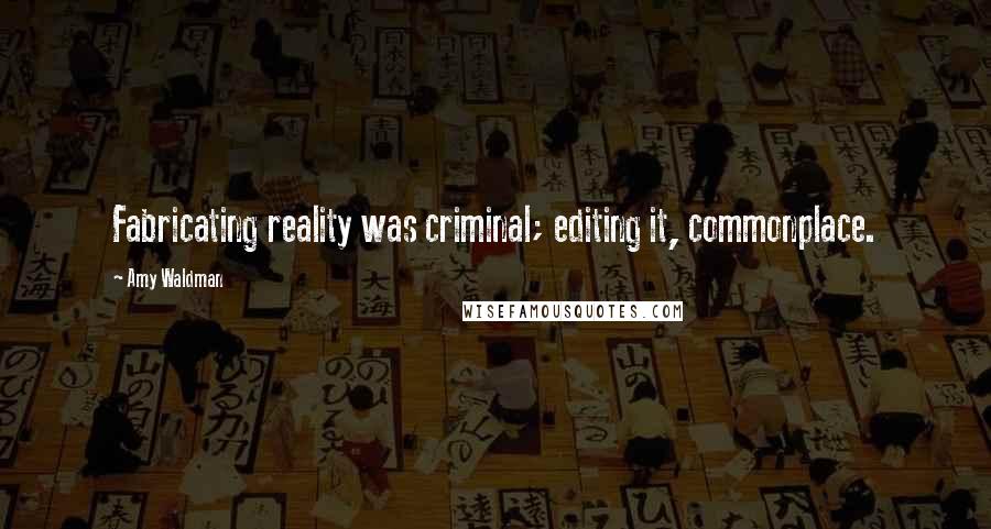 Amy Waldman Quotes: Fabricating reality was criminal; editing it, commonplace.