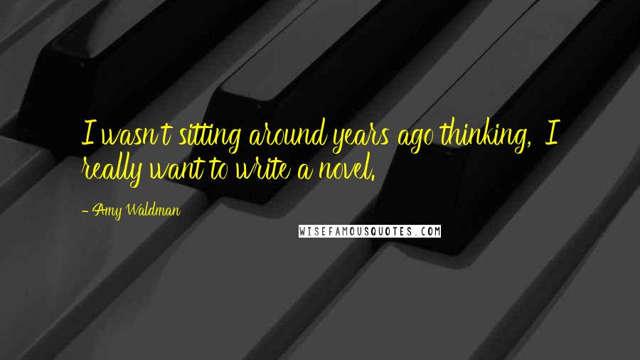 Amy Waldman Quotes: I wasn't sitting around years ago thinking, 'I really want to write a novel.'