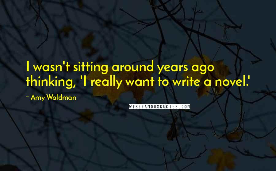 Amy Waldman Quotes: I wasn't sitting around years ago thinking, 'I really want to write a novel.'