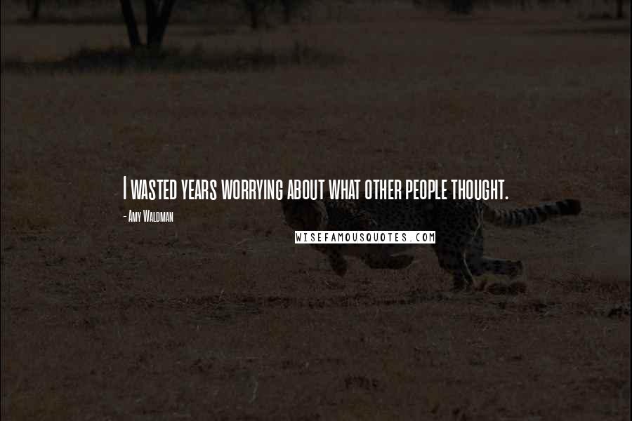 Amy Waldman Quotes: I wasted years worrying about what other people thought.