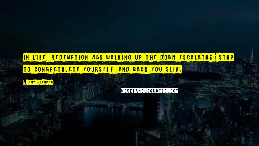 Amy Waldman Quotes: In life, redemption was walking up the down escalator: stop to congratulate yourself, and back you slid.