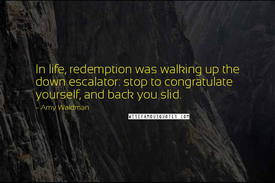 Amy Waldman Quotes: In life, redemption was walking up the down escalator: stop to congratulate yourself, and back you slid.