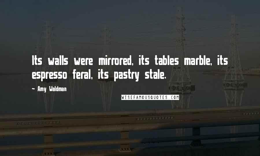 Amy Waldman Quotes: Its walls were mirrored, its tables marble, its espresso feral, its pastry stale.