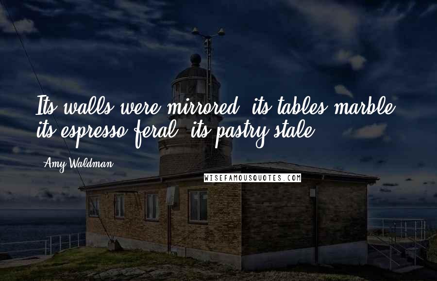 Amy Waldman Quotes: Its walls were mirrored, its tables marble, its espresso feral, its pastry stale.