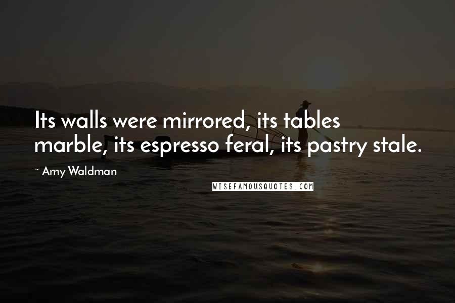 Amy Waldman Quotes: Its walls were mirrored, its tables marble, its espresso feral, its pastry stale.