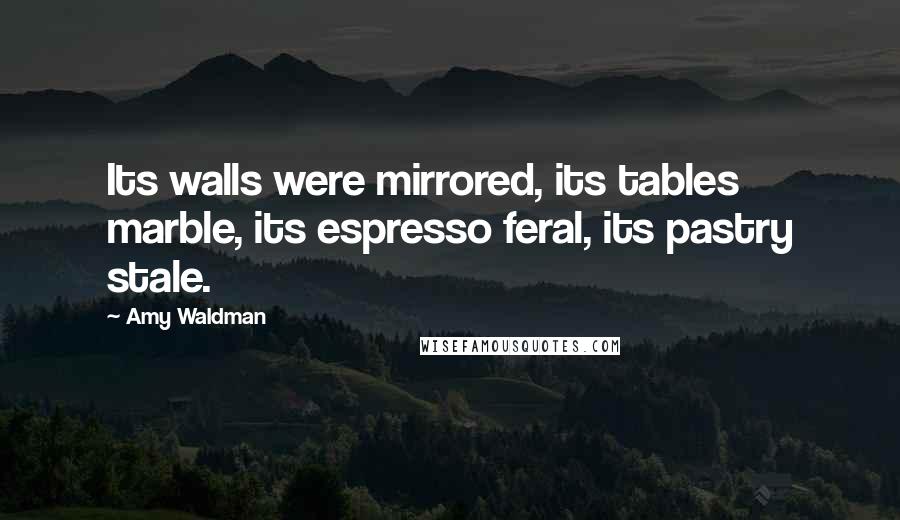 Amy Waldman Quotes: Its walls were mirrored, its tables marble, its espresso feral, its pastry stale.