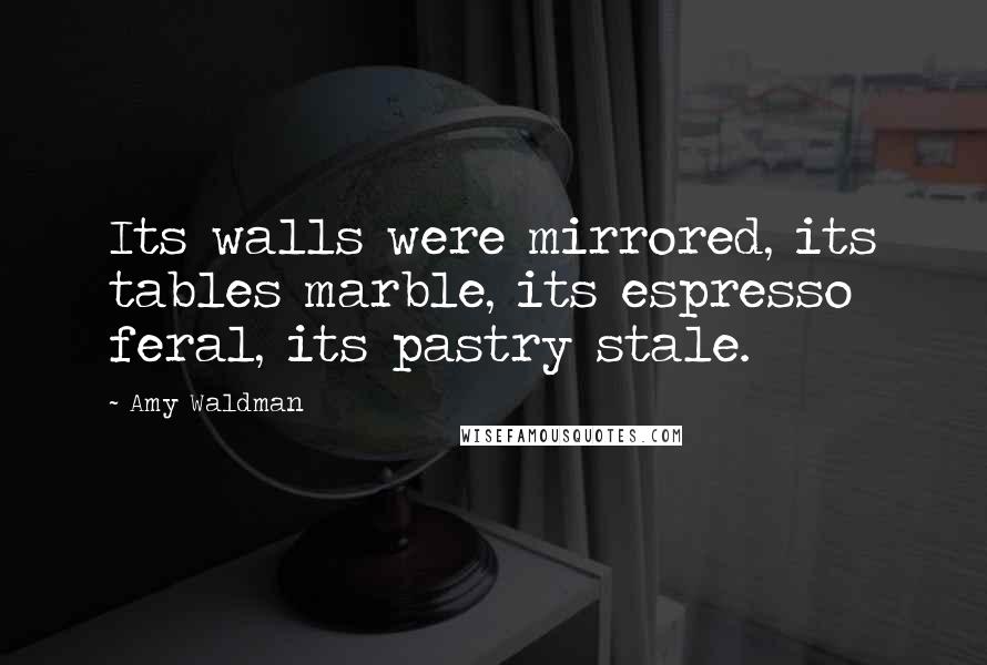 Amy Waldman Quotes: Its walls were mirrored, its tables marble, its espresso feral, its pastry stale.