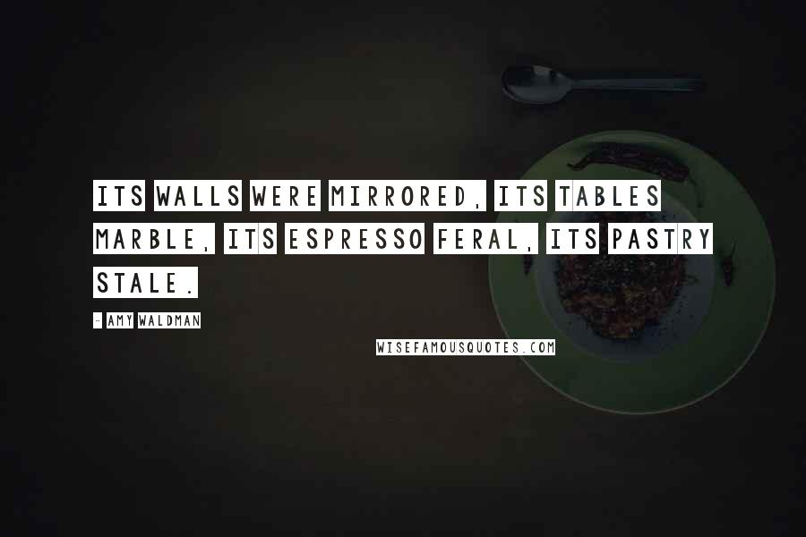 Amy Waldman Quotes: Its walls were mirrored, its tables marble, its espresso feral, its pastry stale.