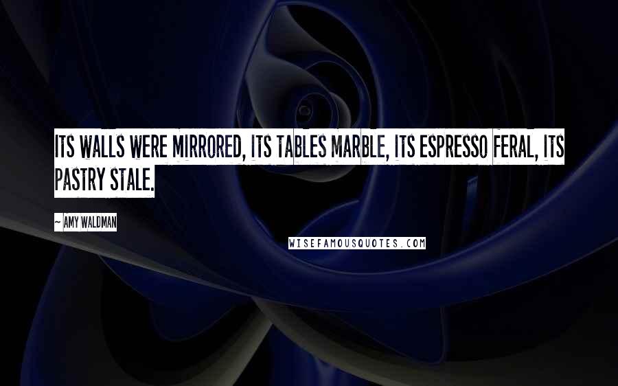 Amy Waldman Quotes: Its walls were mirrored, its tables marble, its espresso feral, its pastry stale.