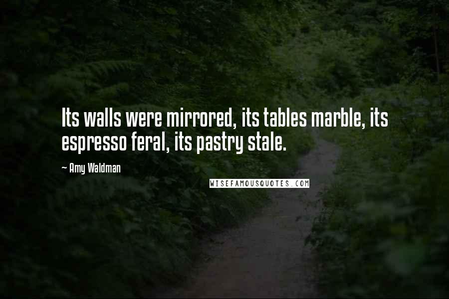 Amy Waldman Quotes: Its walls were mirrored, its tables marble, its espresso feral, its pastry stale.