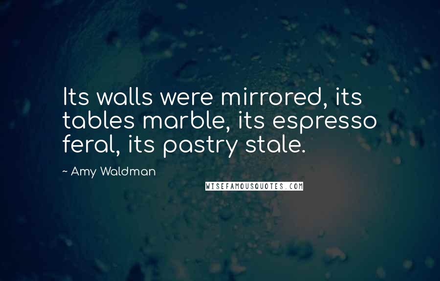 Amy Waldman Quotes: Its walls were mirrored, its tables marble, its espresso feral, its pastry stale.