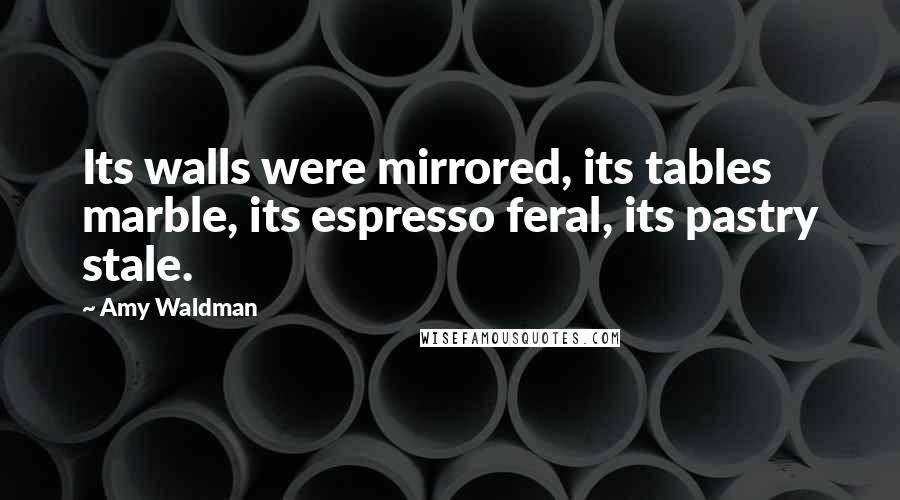 Amy Waldman Quotes: Its walls were mirrored, its tables marble, its espresso feral, its pastry stale.