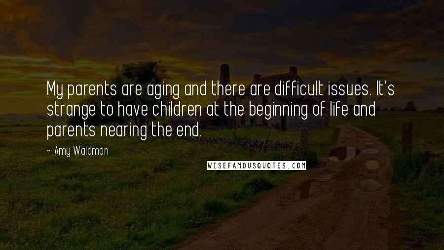 Amy Waldman Quotes: My parents are aging and there are difficult issues. It's strange to have children at the beginning of life and parents nearing the end.