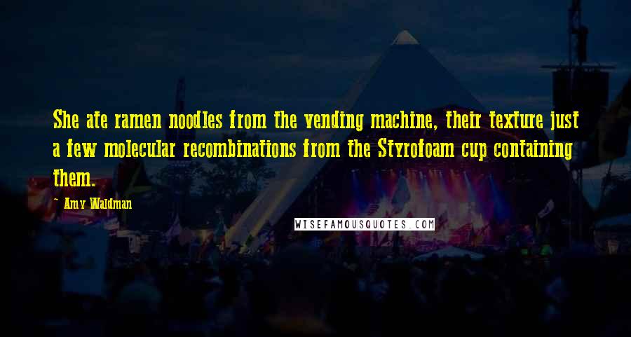 Amy Waldman Quotes: She ate ramen noodles from the vending machine, their texture just a few molecular recombinations from the Styrofoam cup containing them.