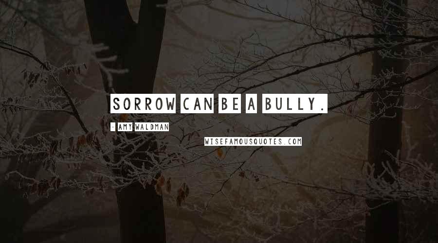 Amy Waldman Quotes: Sorrow can be a bully.