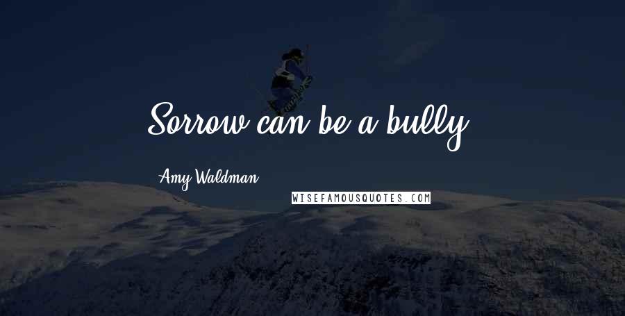 Amy Waldman Quotes: Sorrow can be a bully.