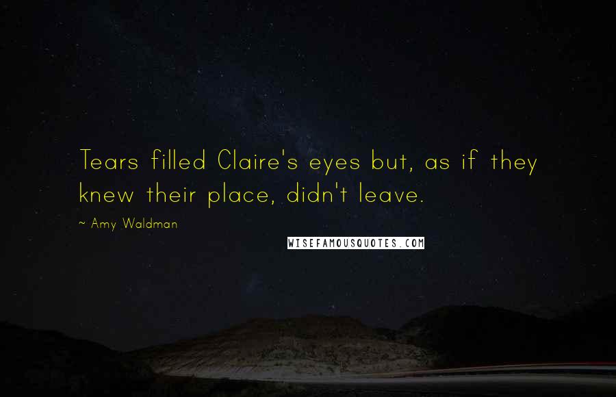 Amy Waldman Quotes: Tears filled Claire's eyes but, as if they knew their place, didn't leave.