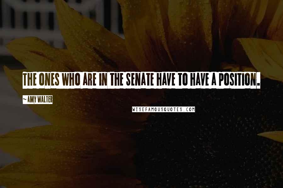 Amy Walter Quotes: The ones who are in the Senate have to have a position.