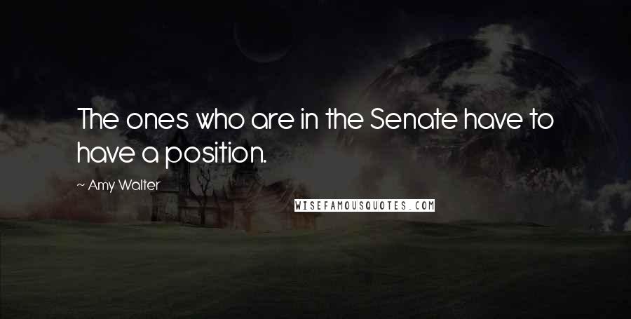 Amy Walter Quotes: The ones who are in the Senate have to have a position.