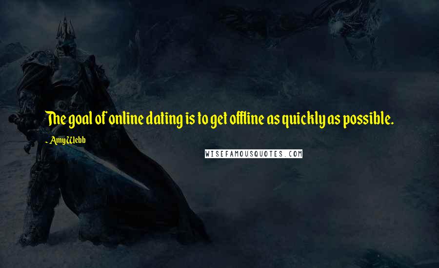 Amy Webb Quotes: The goal of online dating is to get offline as quickly as possible.