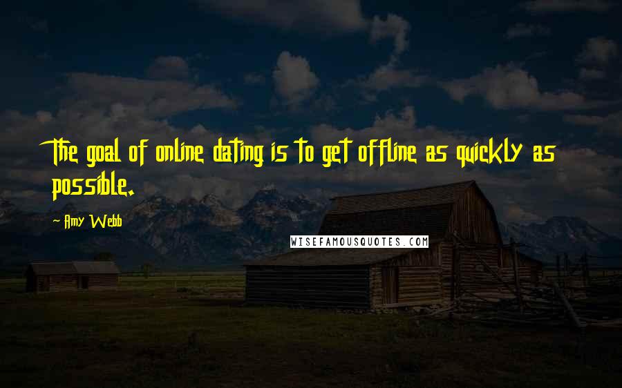 Amy Webb Quotes: The goal of online dating is to get offline as quickly as possible.