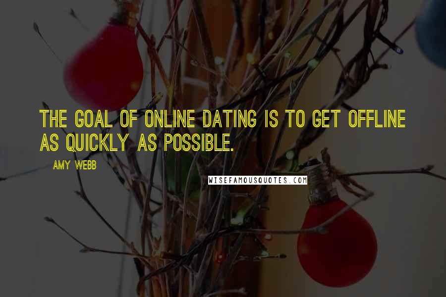 Amy Webb Quotes: The goal of online dating is to get offline as quickly as possible.