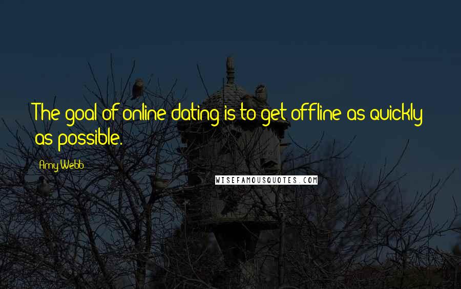 Amy Webb Quotes: The goal of online dating is to get offline as quickly as possible.