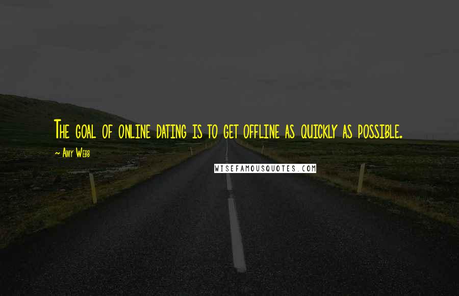 Amy Webb Quotes: The goal of online dating is to get offline as quickly as possible.