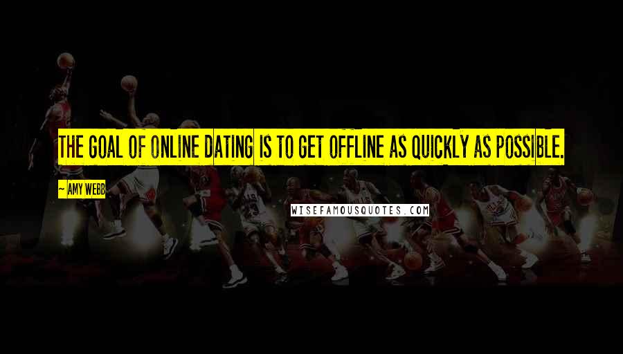 Amy Webb Quotes: The goal of online dating is to get offline as quickly as possible.