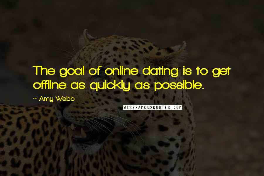 Amy Webb Quotes: The goal of online dating is to get offline as quickly as possible.