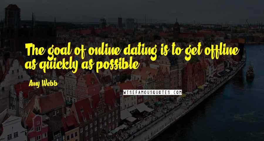 Amy Webb Quotes: The goal of online dating is to get offline as quickly as possible.