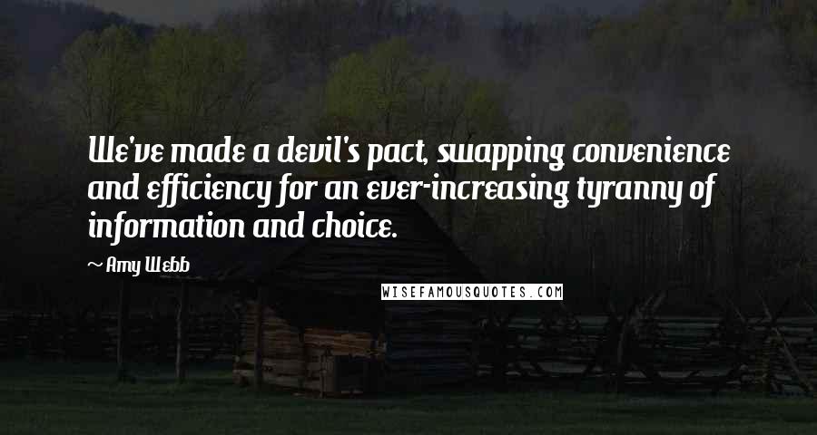 Amy Webb Quotes: We've made a devil's pact, swapping convenience and efficiency for an ever-increasing tyranny of information and choice.