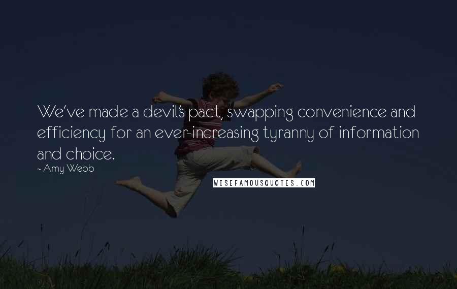 Amy Webb Quotes: We've made a devil's pact, swapping convenience and efficiency for an ever-increasing tyranny of information and choice.