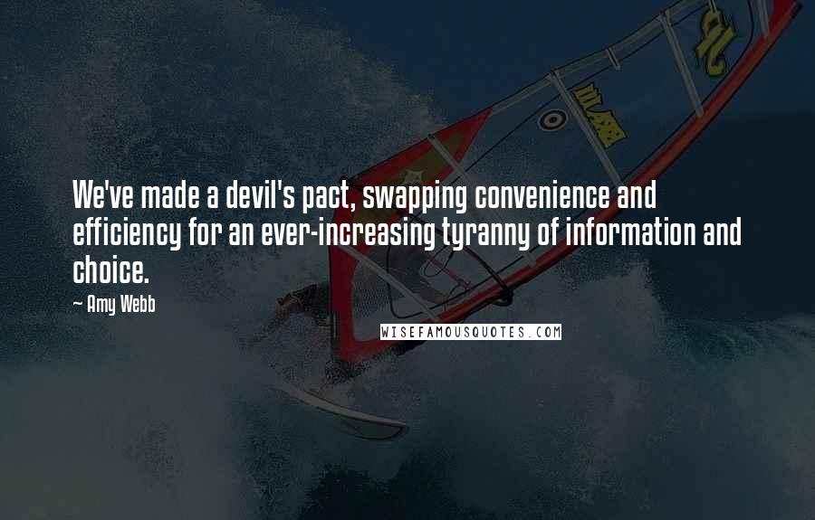Amy Webb Quotes: We've made a devil's pact, swapping convenience and efficiency for an ever-increasing tyranny of information and choice.